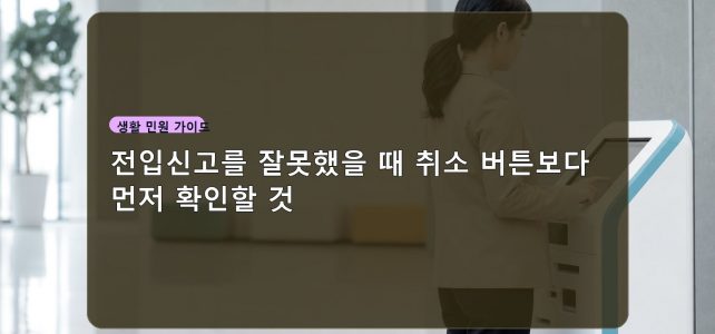 전입신고를 잘못했을 때 취소 버튼보다 먼저 확인할 것 전입신고를 잘못했을 때 취소 버튼보다 먼저 확인할 것