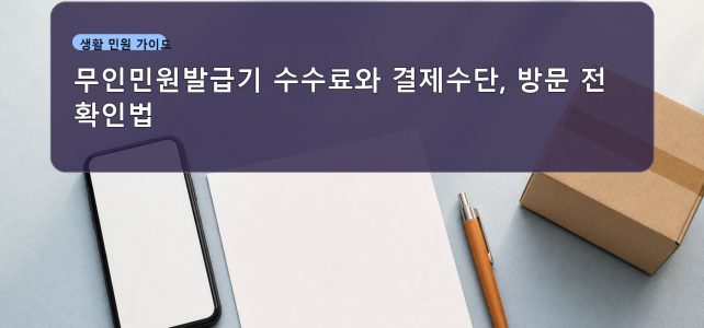 무인민원발급기 수수료와 결제수단, 방문 전 확인법