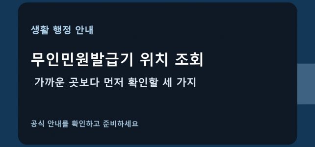 무인민원발급기 위치 조회, 가까운 곳보다 먼저 확인할 세 가지